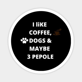 coffee funny quote gift idea : i like coffee , dogs and maybe 3 pepole Magnet